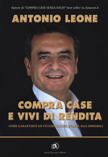 Compra case e vivi di rendita. Come garantirti un futuro sicuro grazie agli immobili - Antonio Leone - Libro Flaccovio Dario 2017 | Libraccio.it