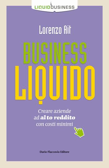Business liquido. Creare aziende ad alto reddito con costi minimi - Lorenzo Ait - Libro Flaccovio Dario 2018, Liquid business | Libraccio.it