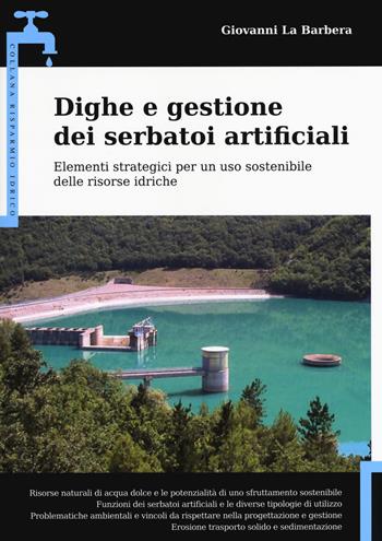 Dighe e gestione dei serbatoi artificiali. Elementi strategici per un uso sostenibile delle risorse idriche - Giovanni La Barbera - Libro Flaccovio Dario 2018, Risparmio idrico | Libraccio.it