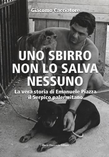 Uno sbirro non lo salva nessuno. La vera storia di Emanuele Piazza, il Serpico palermitano - Giacomo Cacciatore - Libro Flaccovio Dario 2017, Varia | Libraccio.it