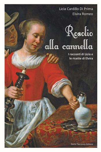 Rosolio alla cannella I racconti di Licia e le ricette di Elvira - Licia Cardillo Di Prima, Elvira Romeo - Libro Flaccovio Dario 2017 | Libraccio.it