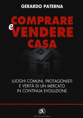 Comprare e vendere casa. Luoghi comuni, protagonisti e verità di un mercato in continua evoluzione - Gerardo Paterna - Libro Flaccovio Dario 2018 | Libraccio.it