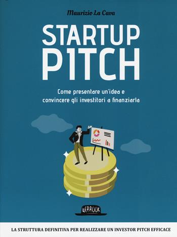 Startup pitch. Come presentare un'idea e convincere gli investitori a finanziarla - Maurizio La Cava - Libro Flaccovio Dario 2018, Web book | Libraccio.it