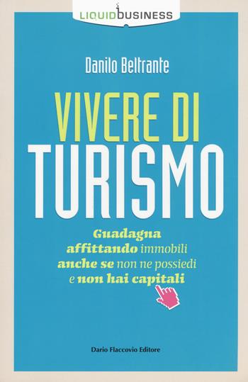 Vivere di turismo. Guadagna affittando immobili anche se non ne possiedi e non hai capitali - Danilo Beltrante - Libro Flaccovio Dario 2018, Liquid business | Libraccio.it