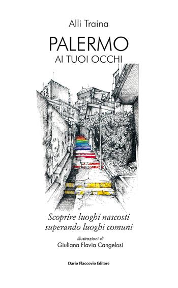 Palermo ai tuoi occhi. Scoprire luoghi nascosti superando luoghi comuni - Alli Traina - Libro Flaccovio Dario 2018 | Libraccio.it