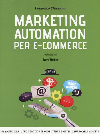 Marketing automation per e-commerce. Personalizza il tuo negozio per ogni utente e metti il turbo alle vendite - Francesco Chiappini - Libro Flaccovio Dario 2018, Web book | Libraccio.it