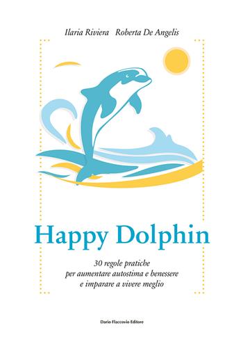 Happy dolphin. 30 regole pratiche per aumentare autostima e benessere e imparare a vivere meglio - Ilaria Riviera, Roberta De Angelis - Libro Flaccovio Dario 2018, Binario. Libri per evolversi | Libraccio.it