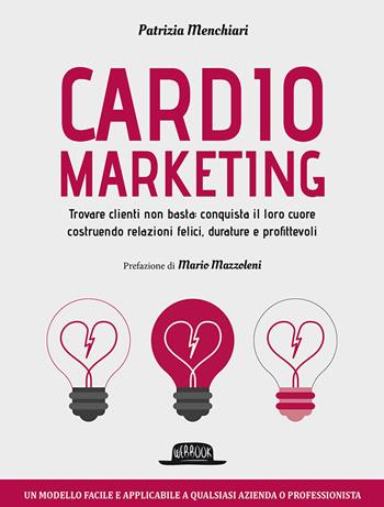 Cardiomarketing. Trovare clienti non basta: conquista il loro cuore costruendo relazioni felici, durature e profittevoli - Patrizia Menchiari - Libro Flaccovio Dario 2018, Web book | Libraccio.it
