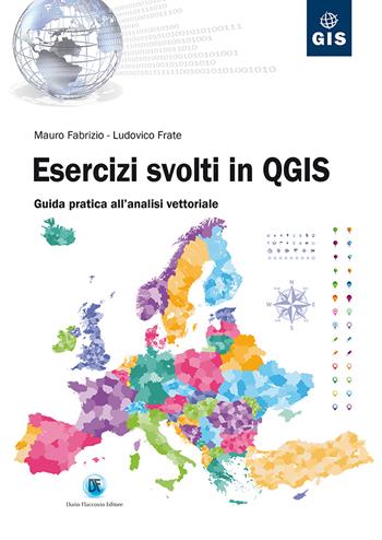 Esercizi svolti in QGIS. Guida pratica all'analisi vettoriale - Mauro Fabrizio, Ludovico Frate - Libro Flaccovio Dario 2018, Gis | Libraccio.it