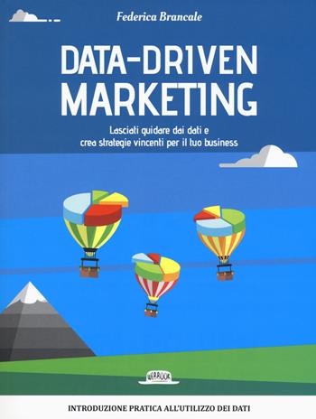 Data-driven marketing.Lasciati guidare dai dati e crea strategie vincenti per il tuo business - Federica Brancale - Libro Flaccovio Dario 2018, Web book | Libraccio.it