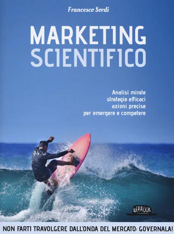 Marketing scientifico. Analisi mirate, strategie efficaci, azioni precise per emergere e competere - Francesco Sordi - Libro Flaccovio Dario 2019, Web book | Libraccio.it