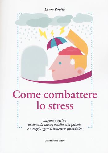 Come combattere lo stress. Impara a gestire lo stress da lavoro e nella vita privata e a raggiungere il benessere psico-fisico - Laura Pirotta - Libro Flaccovio Dario 2019, Binario. Libri per evolversi | Libraccio.it