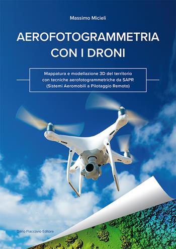 Aerofotogrammetria con i droni. Mappatura e modellazione 3D del territorio con tecniche aerofotogrammetriche da SAPR (Sistemi Aeromobili a Pilotaggio Remoto) - Massimo Micieli - Libro Flaccovio Dario 2019, Gis | Libraccio.it