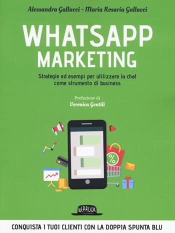 Whatsapp marketing. Strategie ed esempi per utilizzare la chat come strumento di business - Alessandra Gallucci, Maria Rosaria Gallucci - Libro Flaccovio Dario 2019, Web book | Libraccio.it