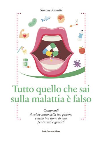 Tutto quello che sai sulla malattia è falso. Comprendi il valore unico della tua persona e della tua storia di vita per curarti e guarirti - Simone Ramilli - Libro Flaccovio Dario 2019, Binario. Libri per evolversi | Libraccio.it