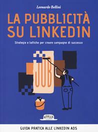 La pubblicità su LinkedIn. Strategie e tattiche per creare campagne di successo - Leonardo Bellini - Libro Flaccovio Dario 2019, Web book | Libraccio.it