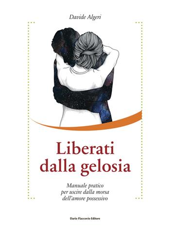 Liberati dalla gelosia. Manuale pratico per uscire dalla morsa dell'amore possessivo - Davide Algeri - Libro Flaccovio Dario 2019, Binario. Libri per evolversi | Libraccio.it