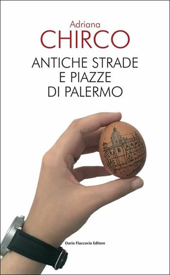 Antiche strade e piazze di Palermo - Adriana Chirco - Libro Flaccovio Dario 2019 | Libraccio.it