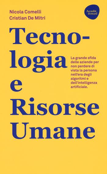 Tecnologia e risorse umane. La grande sfida delle aziende per non perdere di vista la persona nell'era degli algoritmi e dell'intelligenza artificiale - Nicola Comelli, Cristian De Mitri - Libro Flaccovio Dario 2020, Accadde domani | Libraccio.it