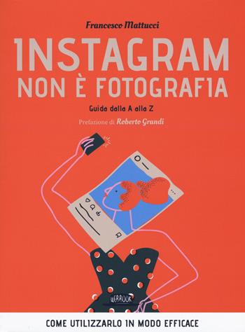Instagram non è fotografia. Guida dalla A alla Z. Come utilizzarlo in modo efficace - Francesco Mattucci - Libro Flaccovio Dario 2020, Web book | Libraccio.it