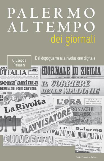 Palermo al tempo dei giornali. Dal dopoguerra alla rivoluzione digitale - Giuseppe Palmeri - Libro Flaccovio Dario 2019 | Libraccio.it