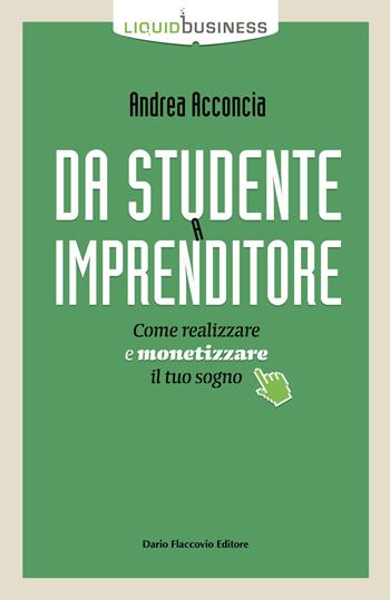 Da studente a imprenditore. Come realizzare e monetizzare il tuo sogno - Andrea Acconcia - Libro Flaccovio Dario 2020, Liquid business | Libraccio.it