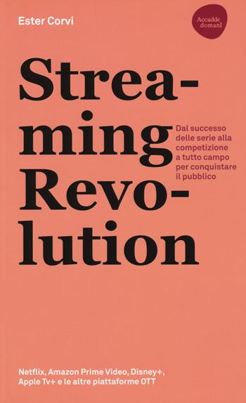 Streaming revolution. Dal successo delle serie alla competizione a tutto campo per conquistare il pubblico - Ester Corvi - Libro Flaccovio Dario 2020, Accadde domani | Libraccio.it