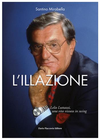 L'illazione. Lelio Luttazzi, una vita vissuta in swing - Santino Mirabella - Libro Flaccovio Dario 2020, Varia | Libraccio.it
