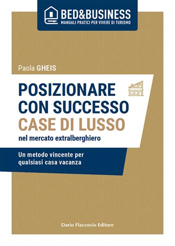Posizionare con successo case di lusso nel mercato extralberghiero. Un metodo vincente per qualsiasi casa vacanza - Paola Gheis - Libro Flaccovio Dario 2020 | Libraccio.it