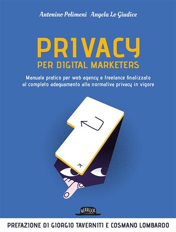 Privacy per digital marketers. Manuale pratico per web agency e freelance finalizzato al completo adeguamento alla normativa privacy in vigore - Antonino Polimeni, Angela Lo Giudice - Libro Flaccovio Dario 2020, Web book | Libraccio.it