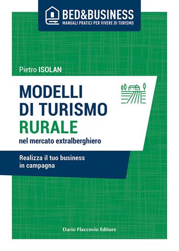 Modelli di turismo rurale nel mercato extra alberghiero. Realizza il tuo business in campagna - Pietro Isolan - Libro Flaccovio Dario 2021, Bed & Business | Libraccio.it