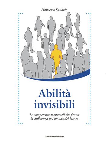 Abilità invisibili. Le competenze trasversali che fanno la differenza nel mondo del lavoro - Francesco Sanavio - Libro Flaccovio Dario 2021, Binario. Libri per evolversi | Libraccio.it