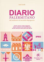 Diario palermitano. Dal medioevo al secondo dopoguerra. Uomini, donne, luoghi, leggende, sfarzi e misteri di una città millenaria. Vol. 4: Aprile