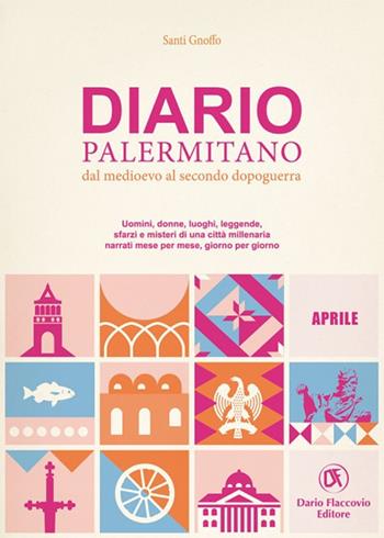 Diario palermitano. Dal medioevo al secondo dopoguerra. Uomini, donne, luoghi, leggende, sfarzi e misteri di una città millenaria. Vol. 4: Aprile - Santi Gnoffo - Libro Flaccovio Dario 2021 | Libraccio.it