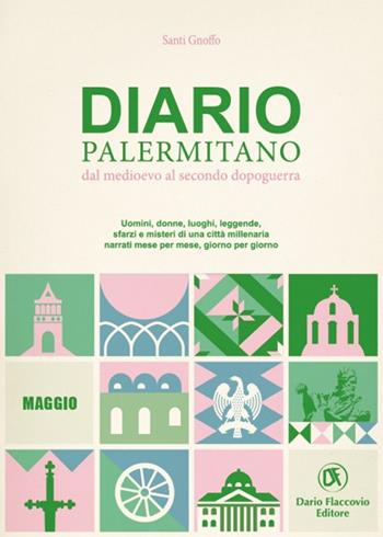 Diario palermitano. Dal medioevo al secondo dopoguerra. Uomini, donne, luoghi, leggende, sfarzi e misteri di una città millenaria. Vol. 5: Maggio - Santi Gnoffo - Libro Flaccovio Dario 2021 | Libraccio.it