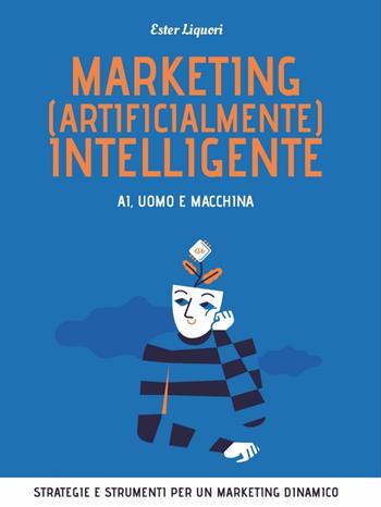 Marketing (artificialmente) intelligente. AI, uomo e macchina - Ester Liquori - Libro Flaccovio Dario 2020, Web book | Libraccio.it