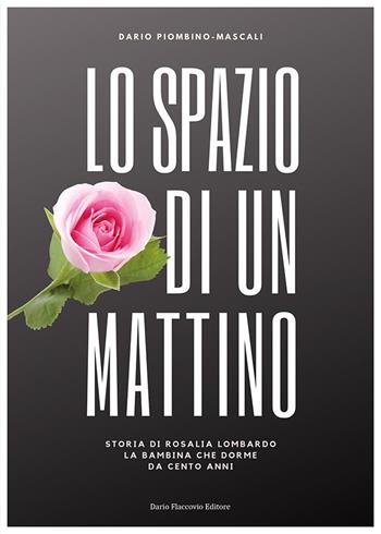 Lo spazio di un mattino. Storia di Rosalia Lombardo, la bambina che dorme da cento anni - Dario Piombino Mascali - Libro Flaccovio Dario 2020 | Libraccio.it