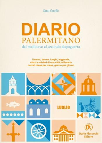 Diario palermitano. Dal medioevo al secondo dopoguerra. Uomini, donne, luoghi, leggende, sfarzi e misteri di una città millenaria. Vol. 7: Luglio - Santi Gnoffo - Libro Flaccovio Dario 2021 | Libraccio.it