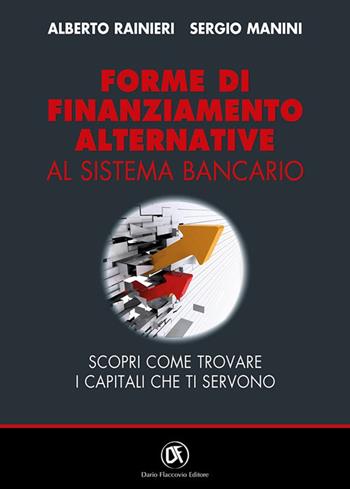 Forme di finanziamento alternative al sistema bancario. Scopri come trovare i capitali che ti servono - Stefano Manini, Alberto Rainieri - Libro Flaccovio Dario 2021 | Libraccio.it