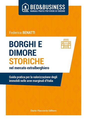 Borghi e dimore storiche nel mercato extralberghiero. Guida pratica per la valorizzazione degli immobili nelle aree marginali d'Italia - Federica Benatti - Libro Flaccovio Dario 2021 | Libraccio.it