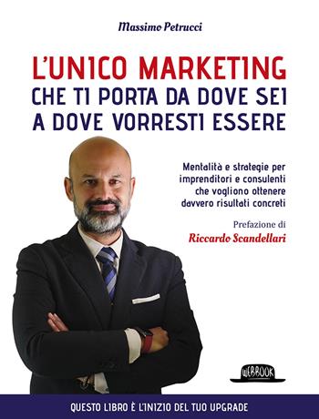 L'unico marketing che ti porta da dove sei a dove vorresti essere. Mentalità e strategie per imprenditori e consulenti che vogliono ottenere davvero risultati concreti - Massimo Petrucci - Libro Flaccovio Dario 2021, Web book | Libraccio.it