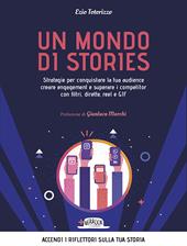 Un mondo di stories. Strategie per conquistare la tua audience creare engagement e superare i competitor con filtri, dirette, reel e GIF