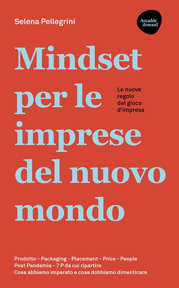 Mindset per le imprese del nuovo mondo. Prodotto, Packaging, Placement, Price, People, Post Pandemia, 7 P da cui ripartire - Selena Pellegrini - Libro Flaccovio Dario 2021, Accadde domani | Libraccio.it