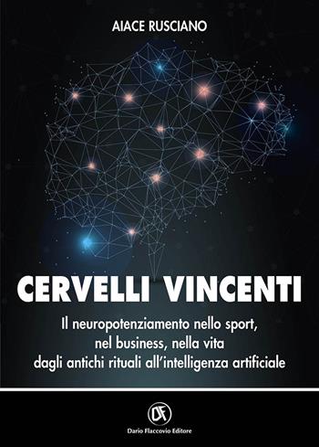 Cervelli vincenti. Il neuropotenziamento nello sport, nel business, nella vita dagli antichi rituali all'intelligenza artificiale - Aiace Rusciano - Libro Flaccovio Dario 2021 | Libraccio.it