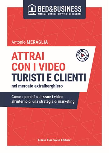 Attrai con i video turisti e clienti nel mercato extralberghiero. Come e perché utilizzare i video all'interno di una strategia di marketing - Antonio Meraglia - Libro Flaccovio Dario 2022, Bed & Business | Libraccio.it