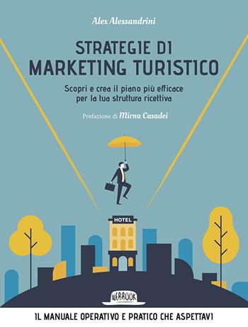 Strategie di marketing turistico. Scopri e crea il piano più efficace per la tua struttura ricettiva - Alex Alessandrini - Libro Flaccovio Dario 2022, Web book | Libraccio.it