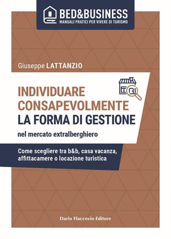 Individuare consapevolmente. La forma di gestione nel mercato extralberghiero. Come scegliere tra b&b, casa vacanza, affittacamere o locazione turistica - Giuseppe Lattanzio - Libro Flaccovio Dario 2023, Bed & Business | Libraccio.it