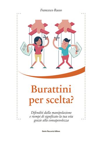 Burattini per scelta? Difenditi dalla manipolazione e riempi di significato la tua vita grazie alla consapevolezza - Francesco Russo - Libro Flaccovio Dario 2022, Binario. Libri per evolversi | Libraccio.it