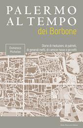 Palermo al tempo dei Borbone. Storie di rivoluzioni, di patrioti, di generali inetti, di camicie rosse e picciotti