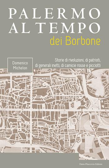 Palermo al tempo dei Borbone. Storie di rivoluzioni, di patrioti, di generali inetti, di camicie rosse e picciotti - Domenico Michelon - Libro Flaccovio Dario 2022, Palermo al tempo | Libraccio.it